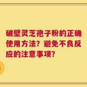 破壁灵芝孢子粉的正确使用方法？避免不良反应的注意事项？