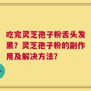 吃完灵芝孢子粉舌头发黑？灵芝孢子粉的副作用及解决方法？