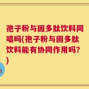 孢子粉与固多肽饮料同唱吗(孢子粉与固多肽饮料能有协同作用吗？)