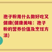 孢子粉用什么做好吃又健康(健康美味：孢子粉的营养价值及烹饪方法)
