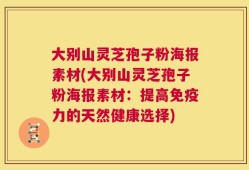大别山灵芝孢子粉海报素材(大别山灵芝孢子粉海报素材：提高免疫力的天然健康选择)