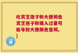 吃灵芝孢子粉大便褐色灵芝孢子粉摄入过量可能导致大便颜色变褐。)