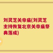 刘灵芝关帝庙(刘灵芝主持恢复北京关帝庙祭典落成)