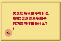 灵芝煲乌龟蝎子有什么功效(灵芝煲乌龟蝎子的功效与作用是什么？)