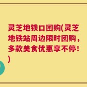 灵芝地铁口团购(灵芝地铁站周边限时团购，多款美食优惠享不停！)