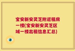 宝安新安灵芝附近租房一楼(宝安新安灵芝区域一楼出租信息汇总)