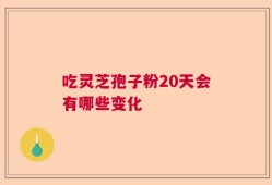 吃灵芝孢子粉20天会有哪些变化