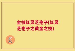 金枝红灵芝孢子(红灵芝孢子之黄金之枝)