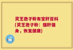 灵芝孢子粉有宝肝百科(灵芝孢子粉：强肝强身，恢复健康)