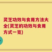 灵芝功效与食用方法大全(灵芝的功效与食用方式一览)