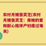 农村月嫂张灵芝(农村月嫂张灵芝：用她的爱和耐心陪伴产妇度过难关)