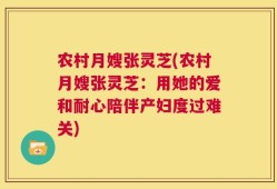 农村月嫂张灵芝(农村月嫂张灵芝：用她的爱和耐心陪伴产妇度过难关)