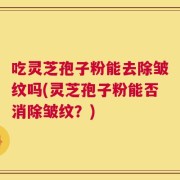 吃灵芝孢子粉能去除皱纹吗(灵芝孢子粉能否消除皱纹？)