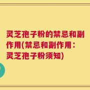灵芝孢子粉的禁忌和副作用(禁忌和副作用：灵芝孢子粉须知)