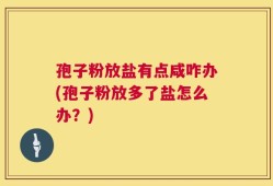 孢子粉放盐有点咸咋办(孢子粉放多了盐怎么办？)