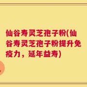 仙谷寿灵芝孢子粉(仙谷寿灵芝孢子粉提升免疫力，延年益寿)