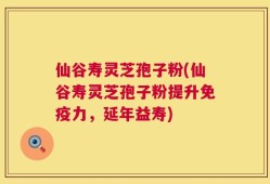 仙谷寿灵芝孢子粉(仙谷寿灵芝孢子粉提升免疫力，延年益寿)
