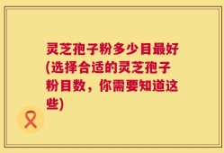 灵芝孢子粉多少目最好(选择合适的灵芝孢子粉目数，你需要知道这些)