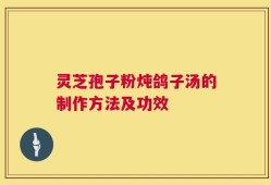 灵芝孢子粉炖鸽子汤的制作方法及功效