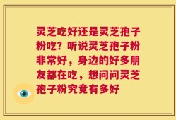 灵芝吃好还是灵芝孢子粉吃？听说灵芝孢子粉非常好，身边的好多朋友都在吃，想问问灵芝孢子粉究竟有多好