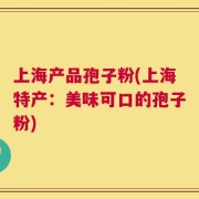 上海产品孢子粉(上海特产：美味可口的孢子粉)