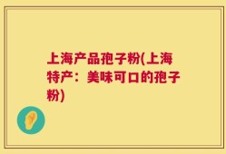 上海产品孢子粉(上海特产：美味可口的孢子粉)