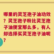 哪里的灵芝孢子油功效？灵芝孢子粉比灵芝孢子油便宜那么多，有人却选择买灵芝孢子油呢？