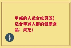 甲减的人适合吃灵芝(适合甲减人群的健康食品：灵芝)