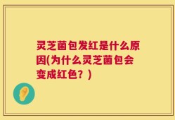 灵芝菌包发红是什么原因(为什么灵芝菌包会变成红色？)
