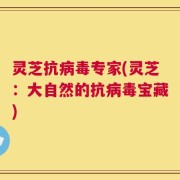 灵芝抗病毒专家(灵芝：大自然的抗病毒宝藏)