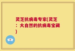 灵芝抗病毒专家(灵芝：大自然的抗病毒宝藏)