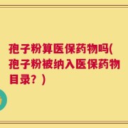 孢子粉算医保药物吗(孢子粉被纳入医保药物目录？)