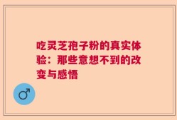 吃灵芝孢子粉的真实体验：那些意想不到的改变与感悟