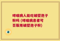 哮喘病人能吃破壁孢子粉吗 (哮喘病患者可否服用破壁孢子粉)