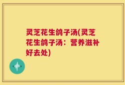 灵芝花生鸽子汤(灵芝花生鸽子汤：营养滋补好去处)