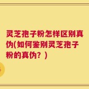 灵芝孢子粉怎样区别真伪(如何鉴别灵芝孢子粉的真伪？)