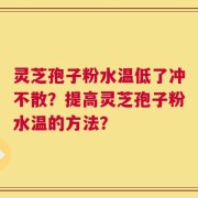 灵芝孢子粉水温低了冲不散？提高灵芝孢子粉水温的方法？