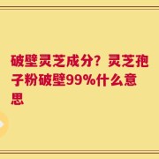 破壁灵芝成分？灵芝孢子粉破壁99%什么意思