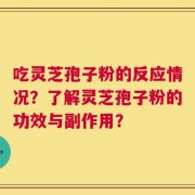 吃灵芝孢子粉的反应情况？了解灵芝孢子粉的功效与副作用？