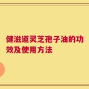 健滋道灵芝孢子油的功效及使用方法