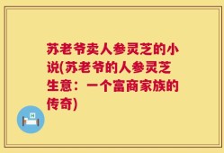 苏老爷卖人参灵芝的小说(苏老爷的人参灵芝生意：一个富商家族的传奇)