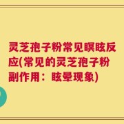 灵芝孢子粉常见瞑眩反应(常见的灵芝孢子粉副作用：眩晕现象)