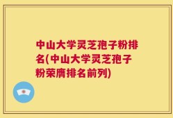 中山大学灵芝孢子粉排名(中山大学灵芝孢子粉荣膺排名前列)