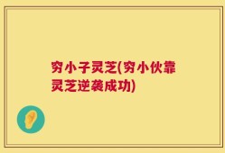 穷小子灵芝(穷小伙靠灵芝逆袭成功)