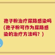 孢子粉治疗尿路感染吗(孢子粉可作为尿路感染的治疗方法吗？)