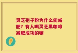 灵芝孢子粉为什么能减肥？有人喝灵芝黑咖啡减肥成功的嘛