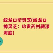 蛟龙口衔灵芝(蛟龙口捧灵芝：珍贵药材藏深海底)