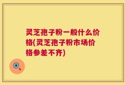 灵芝孢子粉一般什么价格(灵芝孢子粉市场价格参差不齐)