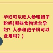 孕妇可以吃人参和孢子粉吗(哪些食物适合孕妇？人参和孢子粉可以食用吗？)