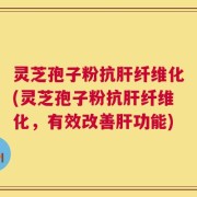 灵芝孢子粉抗肝纤维化(灵芝孢子粉抗肝纤维化，有效改善肝功能)